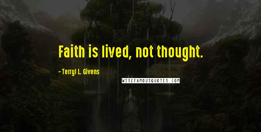 Terryl L. Givens Quotes: Faith is lived, not thought.