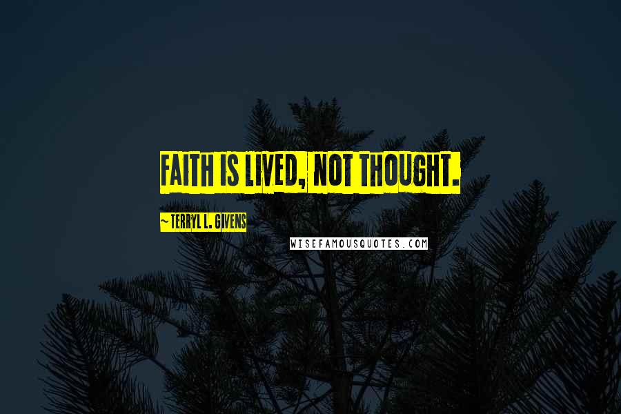 Terryl L. Givens Quotes: Faith is lived, not thought.