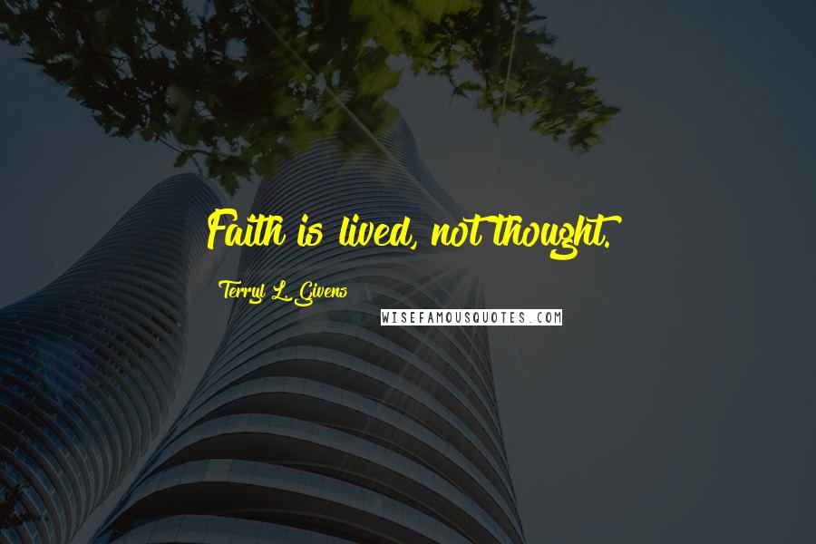 Terryl L. Givens Quotes: Faith is lived, not thought.