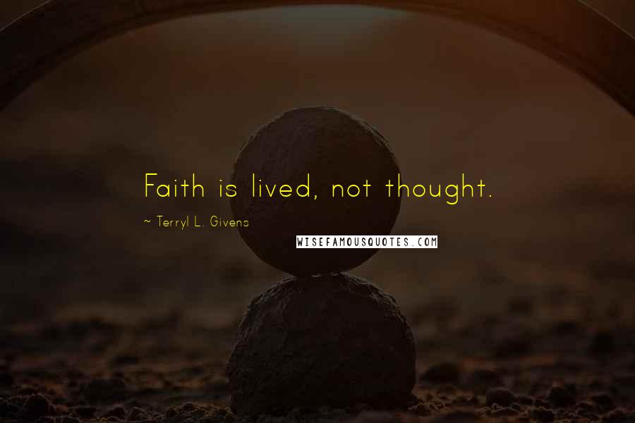 Terryl L. Givens Quotes: Faith is lived, not thought.