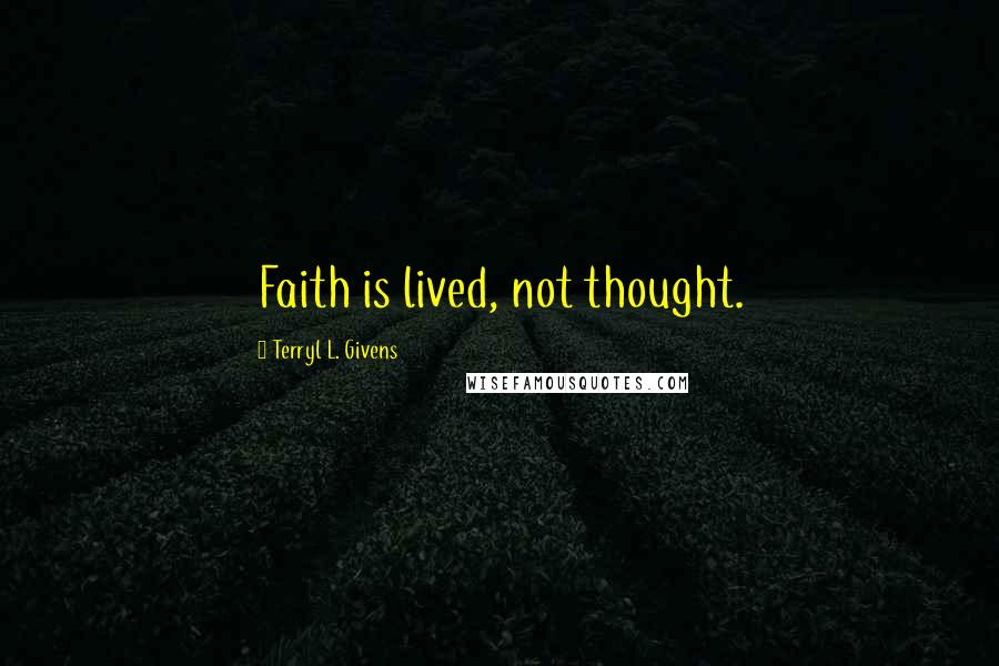 Terryl L. Givens Quotes: Faith is lived, not thought.