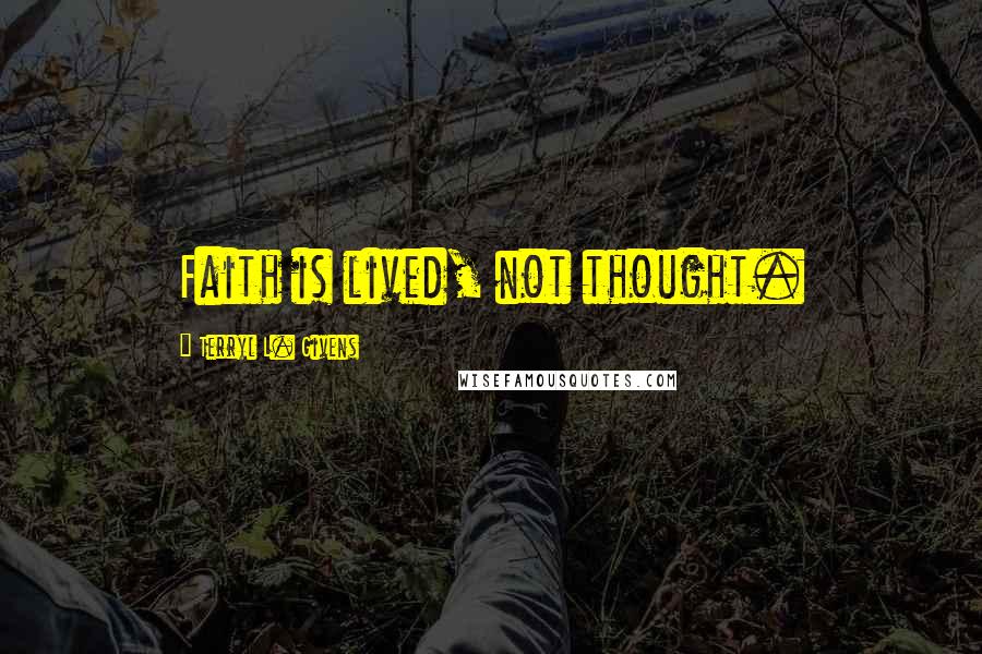 Terryl L. Givens Quotes: Faith is lived, not thought.