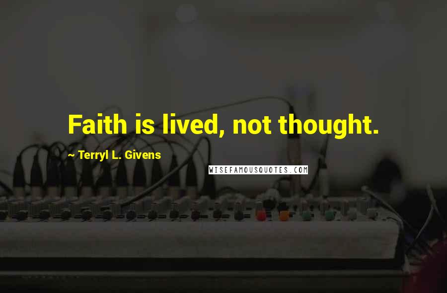 Terryl L. Givens Quotes: Faith is lived, not thought.