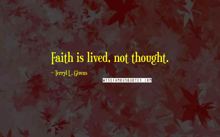 Terryl L. Givens Quotes: Faith is lived, not thought.
