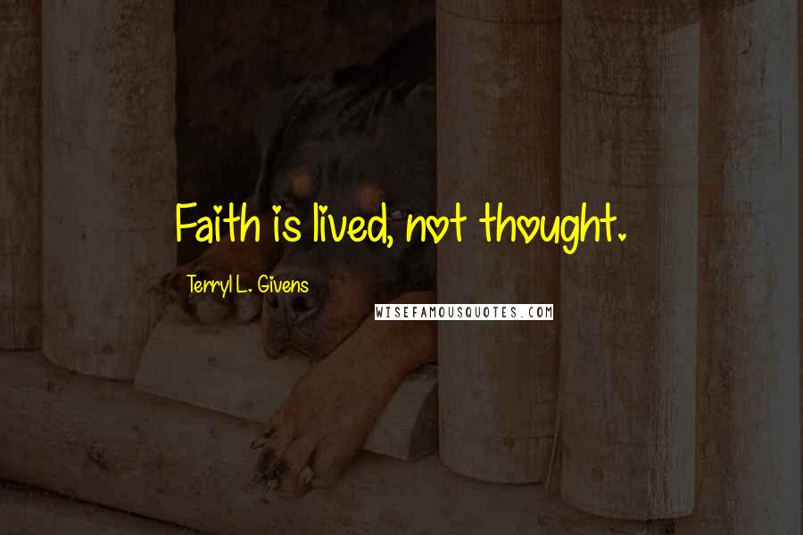 Terryl L. Givens Quotes: Faith is lived, not thought.