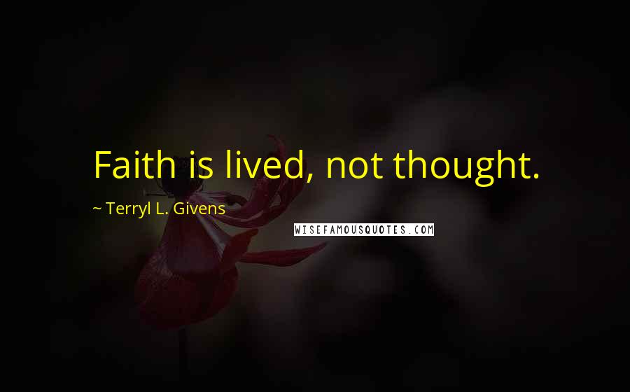 Terryl L. Givens Quotes: Faith is lived, not thought.