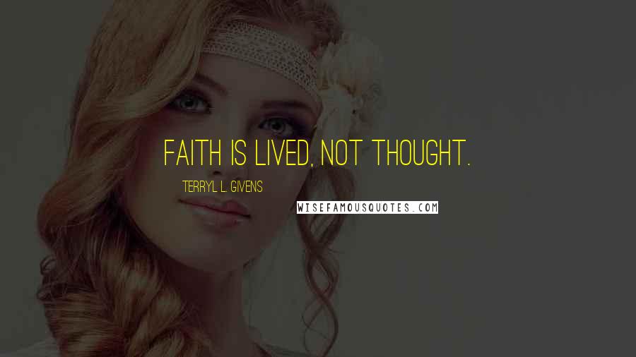 Terryl L. Givens Quotes: Faith is lived, not thought.