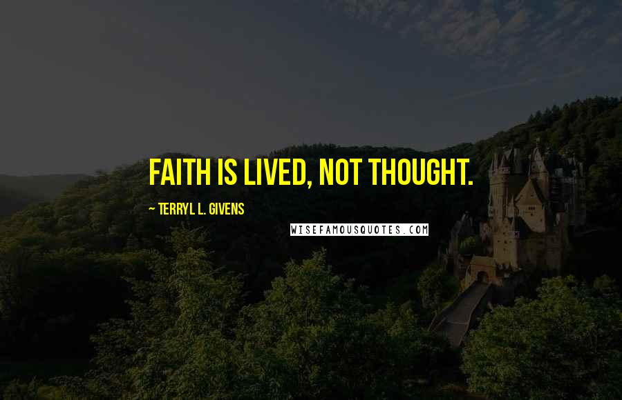 Terryl L. Givens Quotes: Faith is lived, not thought.