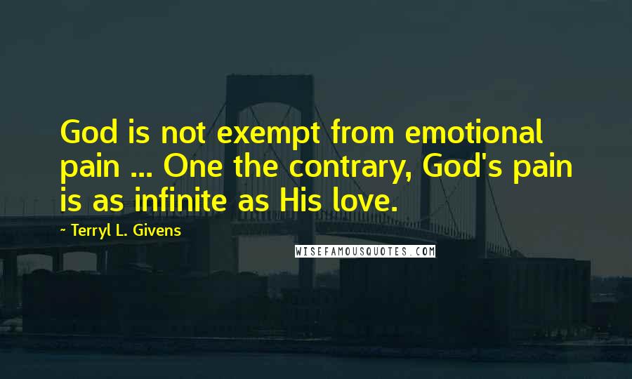 Terryl L. Givens Quotes: God is not exempt from emotional pain ... One the contrary, God's pain is as infinite as His love.