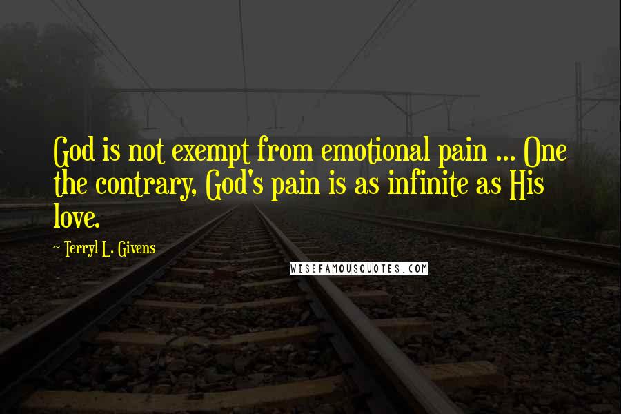 Terryl L. Givens Quotes: God is not exempt from emotional pain ... One the contrary, God's pain is as infinite as His love.