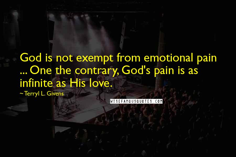 Terryl L. Givens Quotes: God is not exempt from emotional pain ... One the contrary, God's pain is as infinite as His love.
