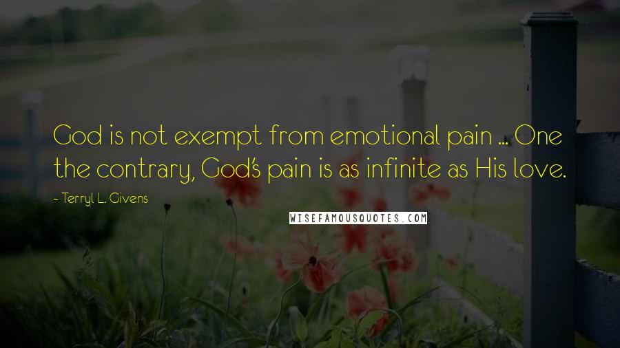 Terryl L. Givens Quotes: God is not exempt from emotional pain ... One the contrary, God's pain is as infinite as His love.