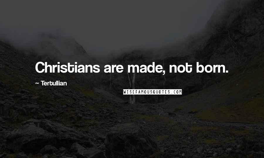 Tertullian Quotes: Christians are made, not born.