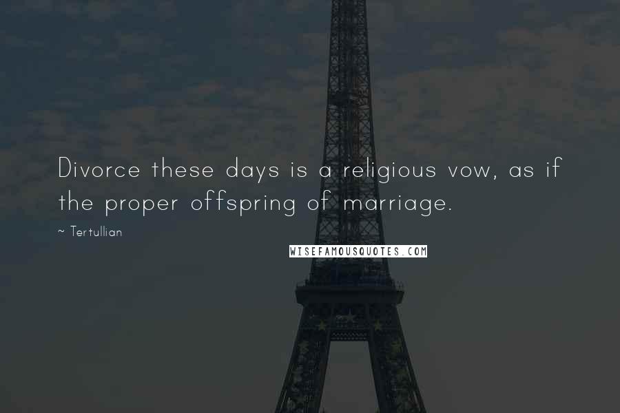 Tertullian Quotes: Divorce these days is a religious vow, as if the proper offspring of marriage.