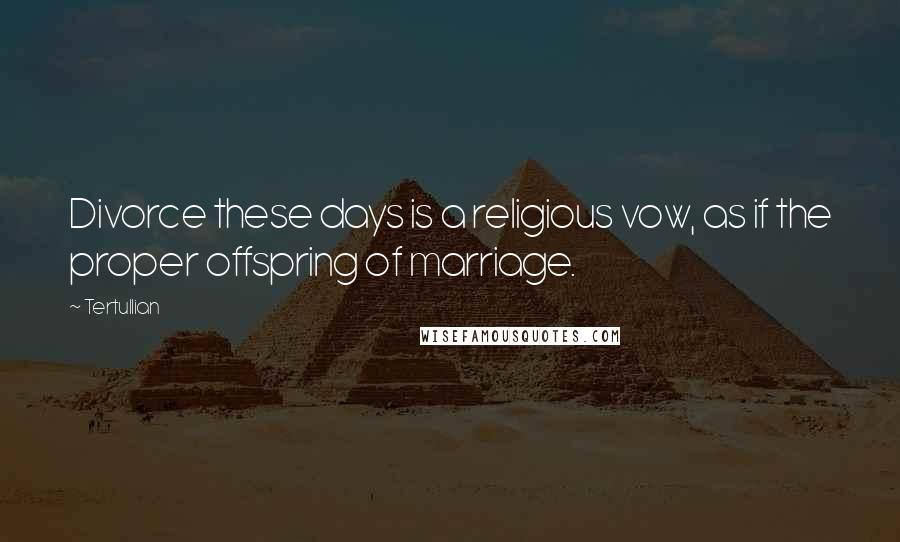 Tertullian Quotes: Divorce these days is a religious vow, as if the proper offspring of marriage.