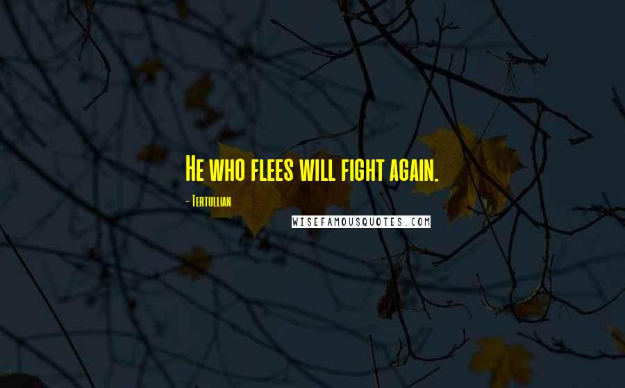 Tertullian Quotes: He who flees will fight again.