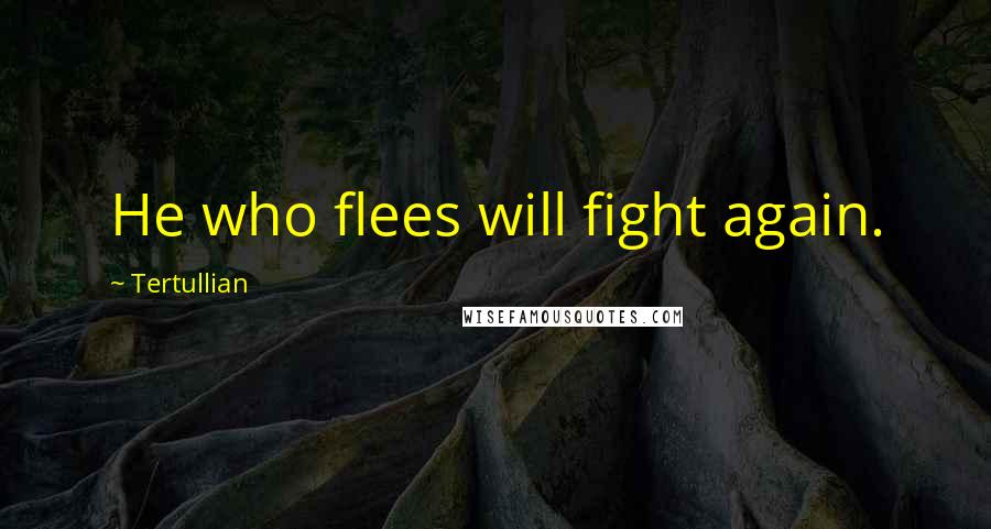 Tertullian Quotes: He who flees will fight again.