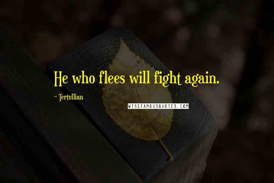 Tertullian Quotes: He who flees will fight again.