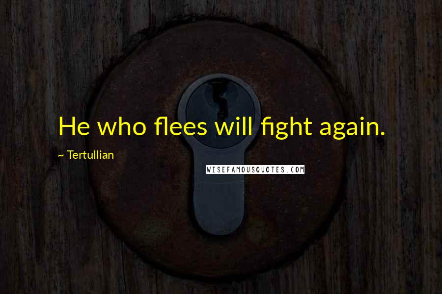 Tertullian Quotes: He who flees will fight again.