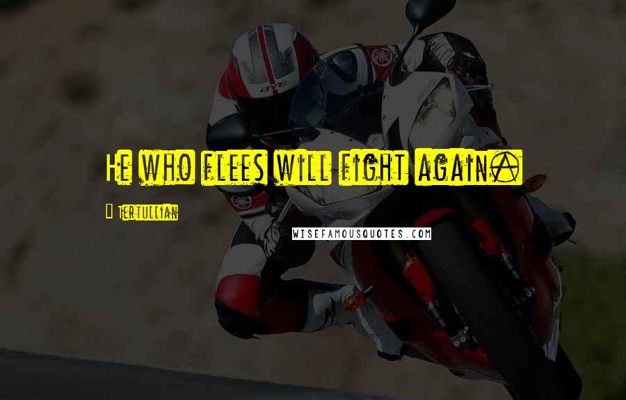 Tertullian Quotes: He who flees will fight again.