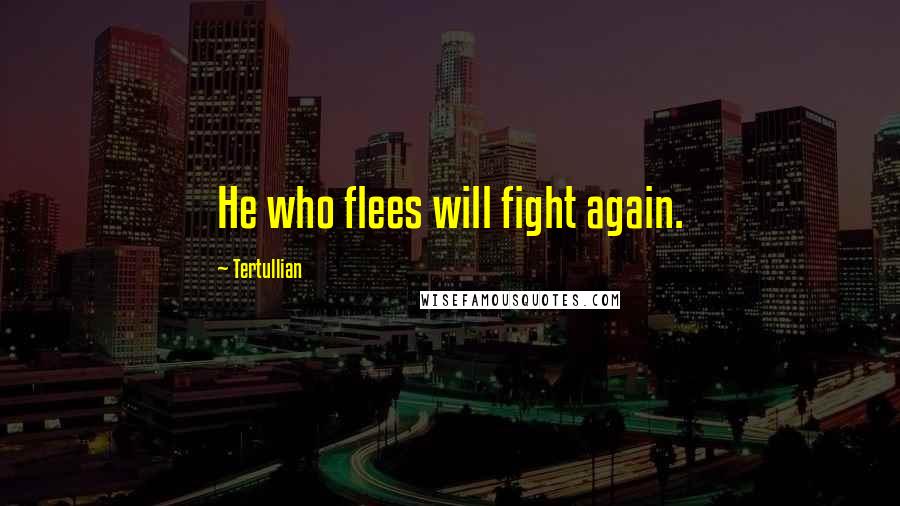 Tertullian Quotes: He who flees will fight again.