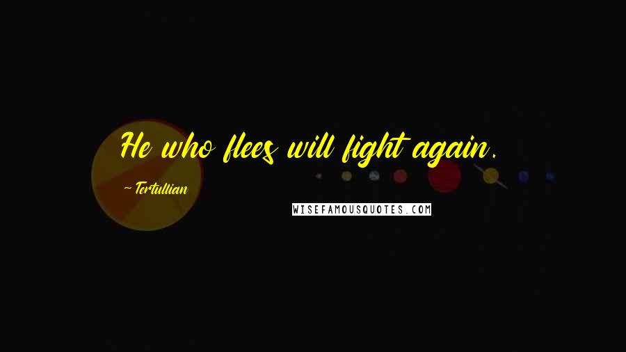 Tertullian Quotes: He who flees will fight again.