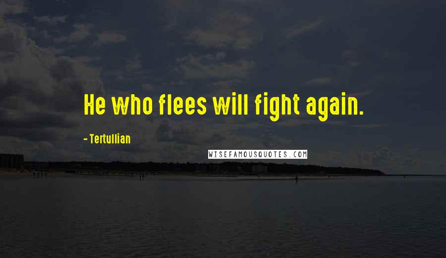 Tertullian Quotes: He who flees will fight again.