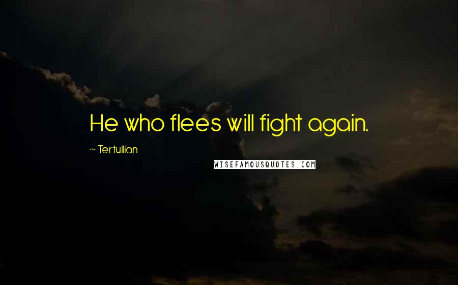 Tertullian Quotes: He who flees will fight again.