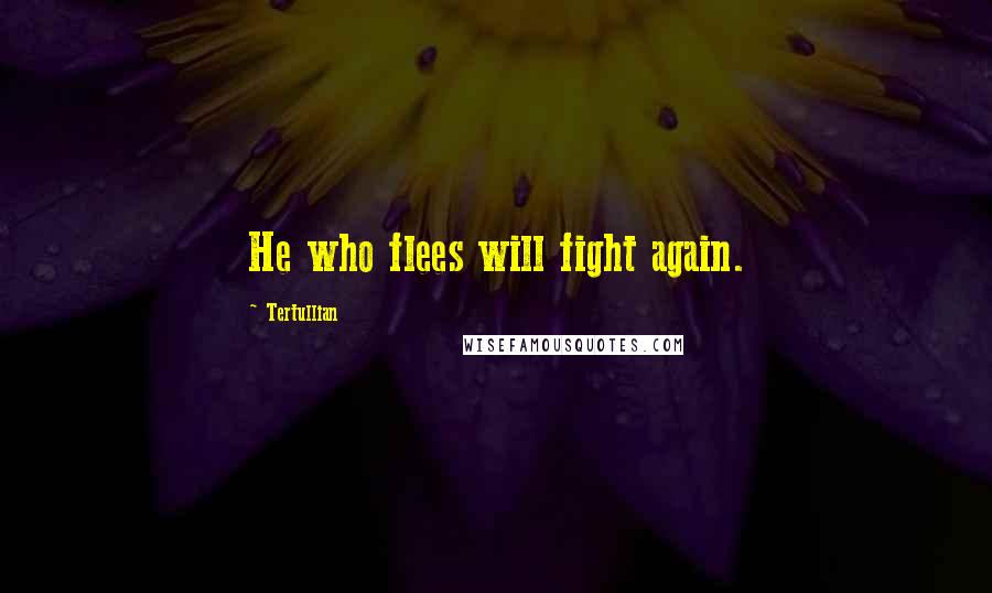 Tertullian Quotes: He who flees will fight again.