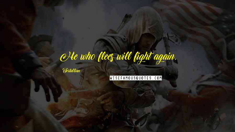 Tertullian Quotes: He who flees will fight again.