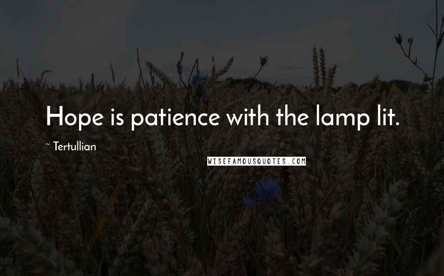 Tertullian Quotes: Hope is patience with the lamp lit.