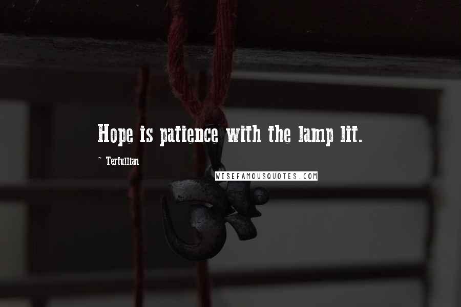 Tertullian Quotes: Hope is patience with the lamp lit.