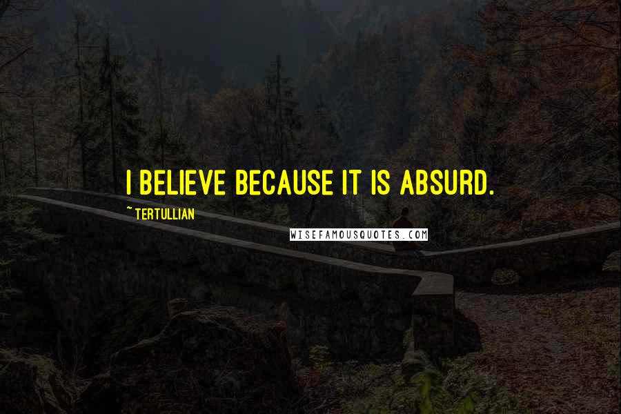 Tertullian Quotes: I believe because it is absurd.