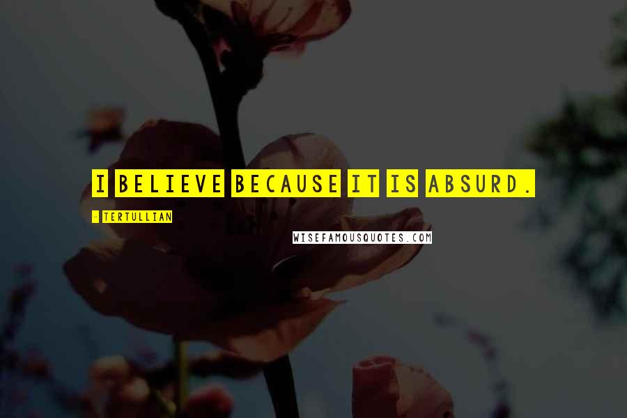 Tertullian Quotes: I believe because it is absurd.