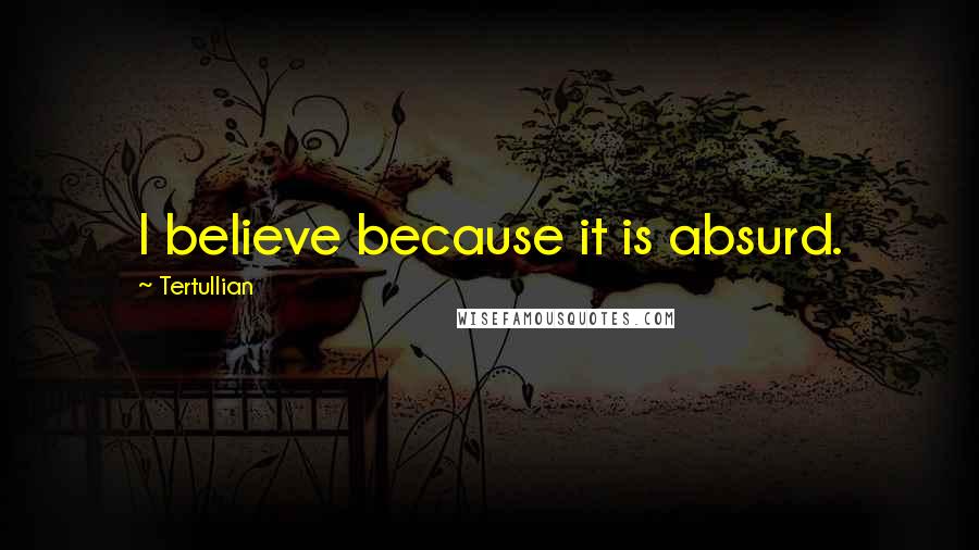 Tertullian Quotes: I believe because it is absurd.