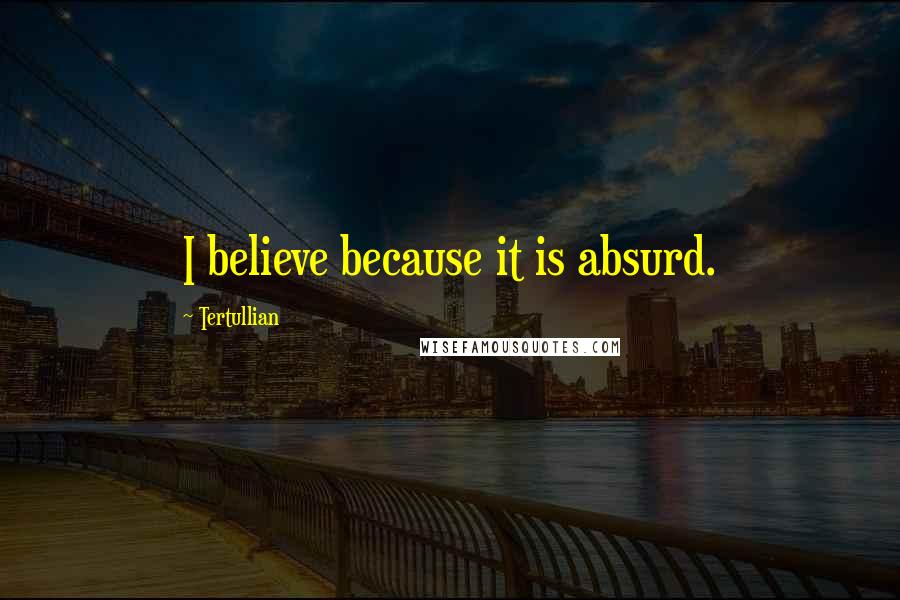 Tertullian Quotes: I believe because it is absurd.