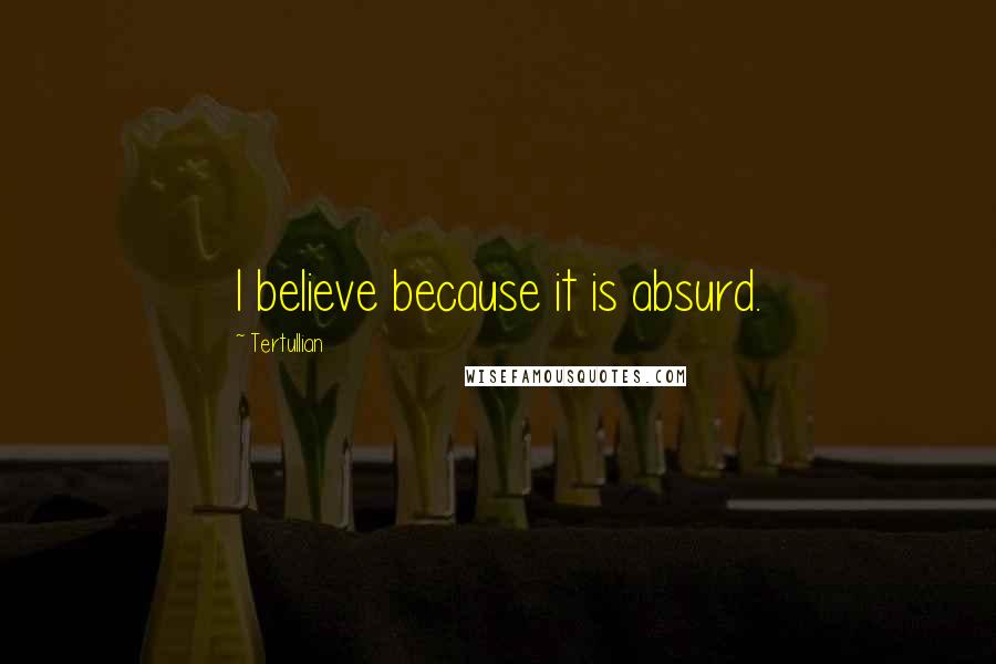 Tertullian Quotes: I believe because it is absurd.