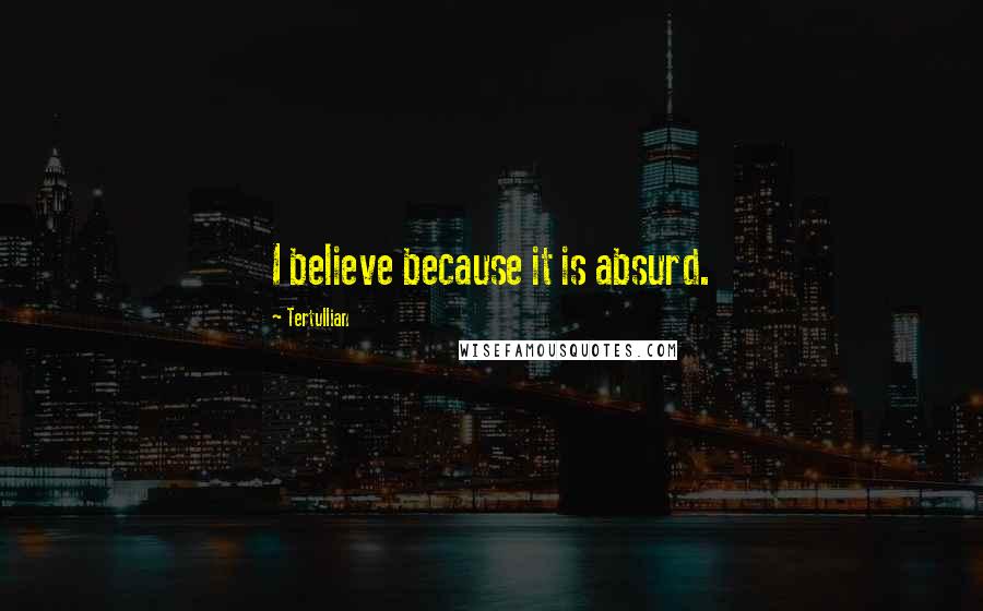 Tertullian Quotes: I believe because it is absurd.