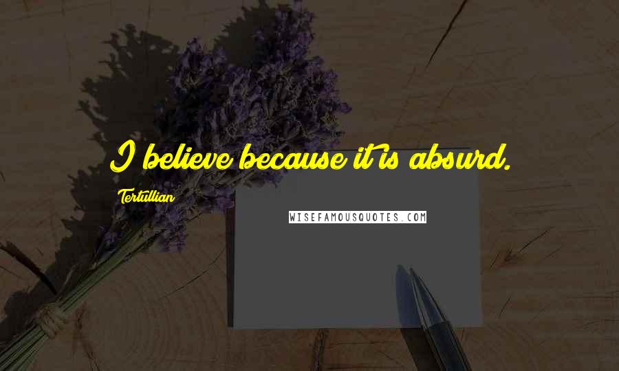 Tertullian Quotes: I believe because it is absurd.