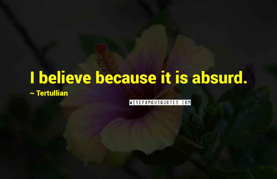 Tertullian Quotes: I believe because it is absurd.