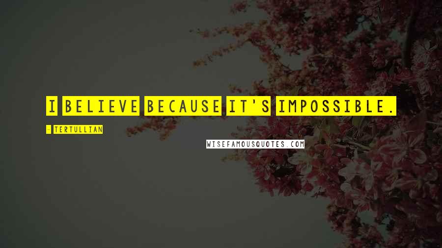 Tertullian Quotes: I believe BECAUSE it's impossible.