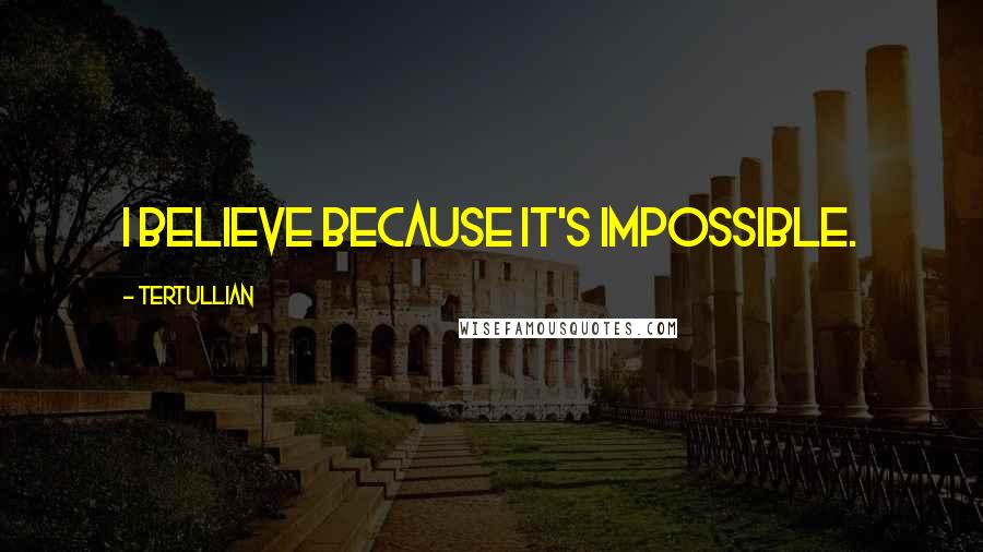 Tertullian Quotes: I believe BECAUSE it's impossible.