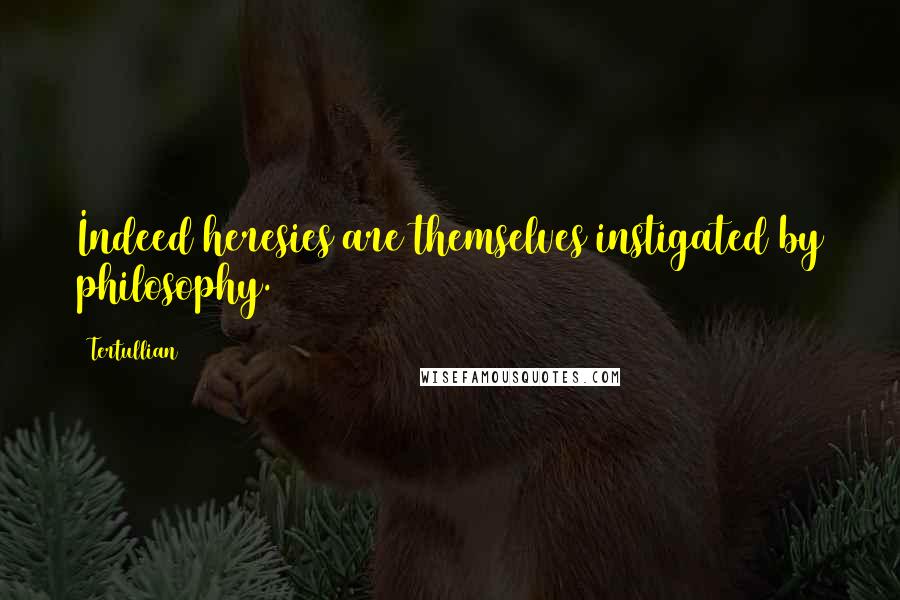 Tertullian Quotes: Indeed heresies are themselves instigated by philosophy.