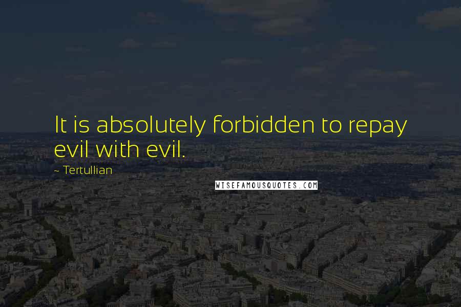 Tertullian Quotes: It is absolutely forbidden to repay evil with evil.