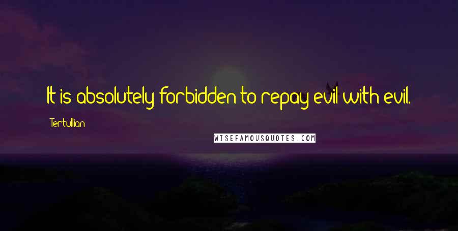 Tertullian Quotes: It is absolutely forbidden to repay evil with evil.