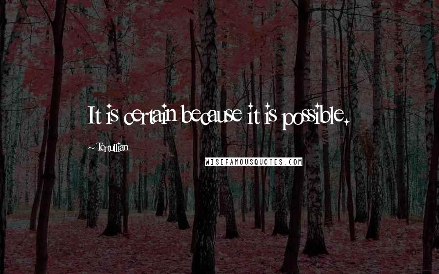 Tertullian Quotes: It is certain because it is possible.