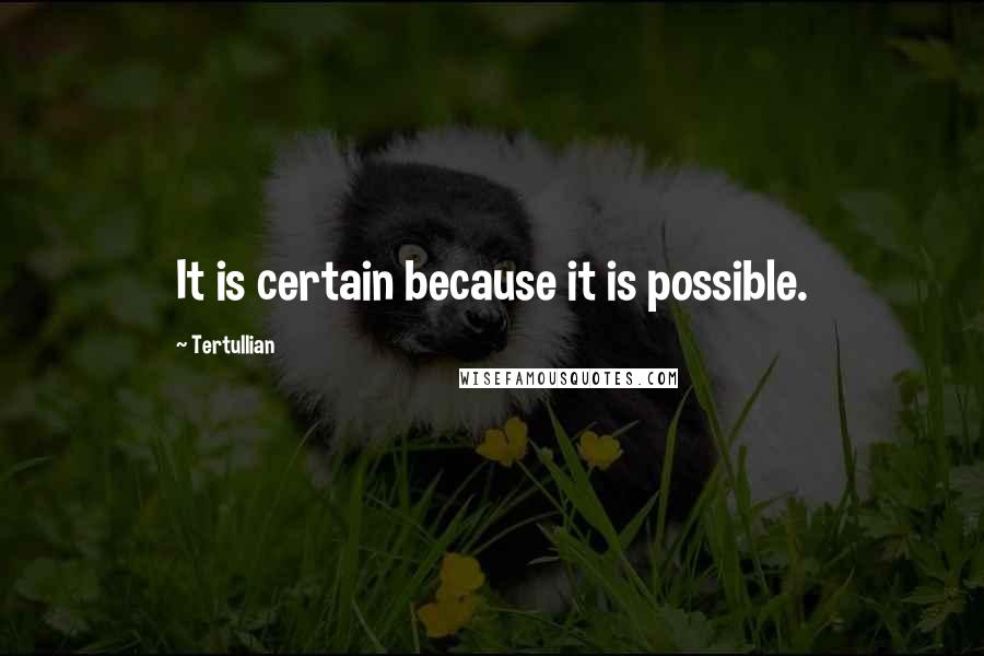 Tertullian Quotes: It is certain because it is possible.