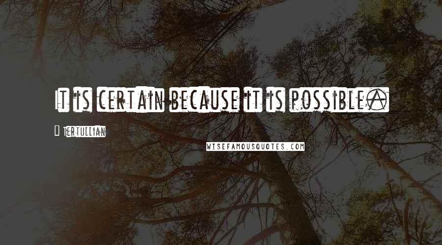 Tertullian Quotes: It is certain because it is possible.