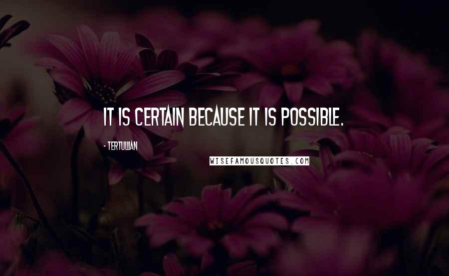 Tertullian Quotes: It is certain because it is possible.