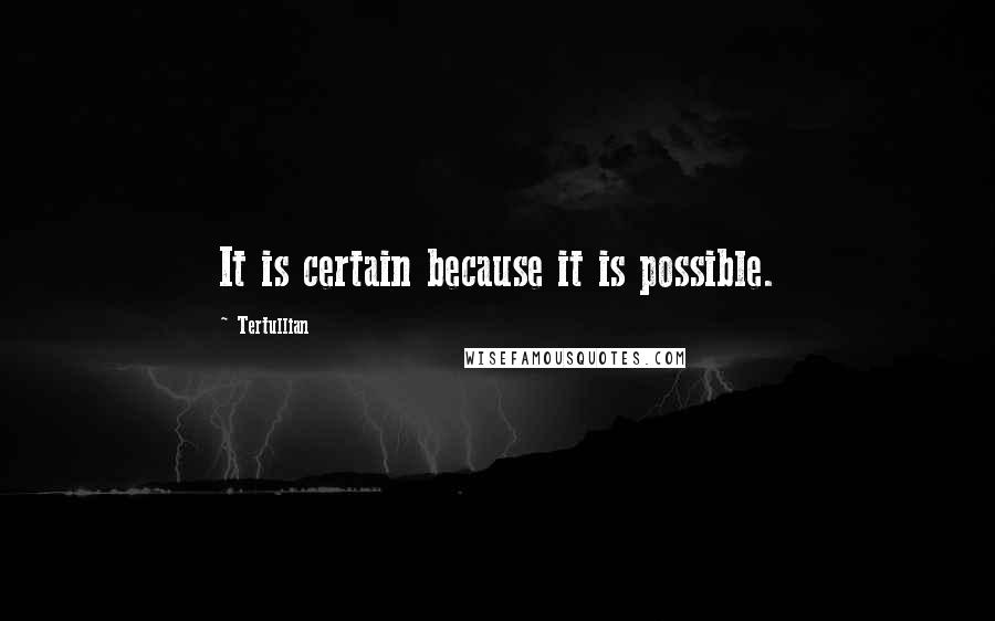 Tertullian Quotes: It is certain because it is possible.